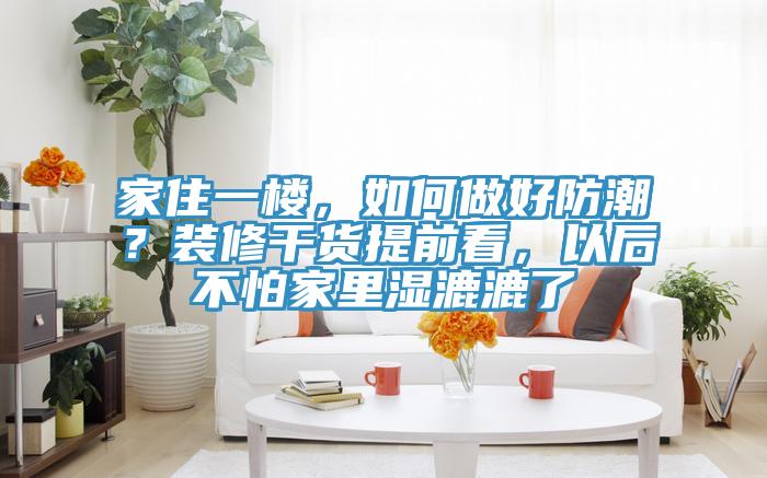 家住一樓，如何做好防潮？裝修干貨提前看，以后不怕家里濕漉漉了