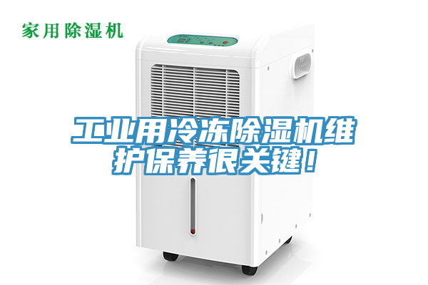工業(yè)用冷凍除濕機維護保養(yǎng)很關鍵！