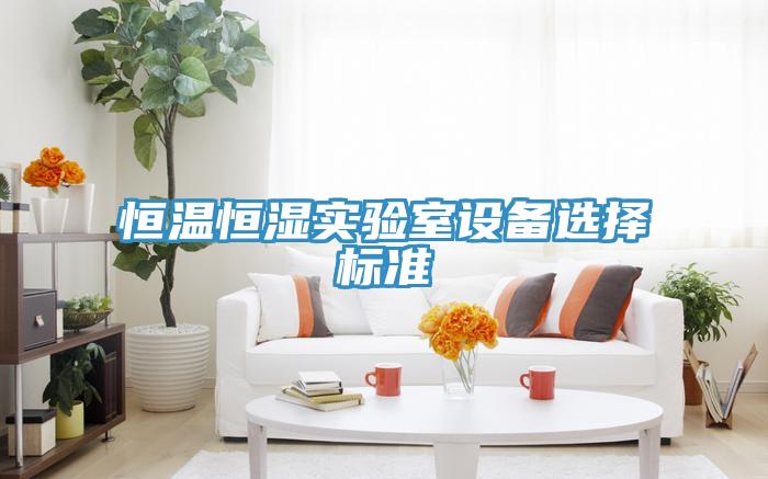 恒溫恒濕實驗室設(shè)備選擇標準