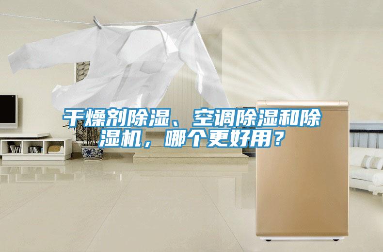 干燥劑除濕、空調(diào)除濕和除濕機(jī)，哪個(gè)更好用？