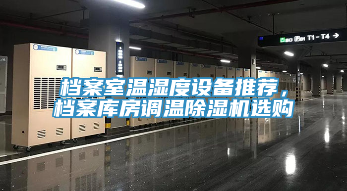 檔案室溫濕度設備推薦，檔案庫房調(diào)溫除濕機選購