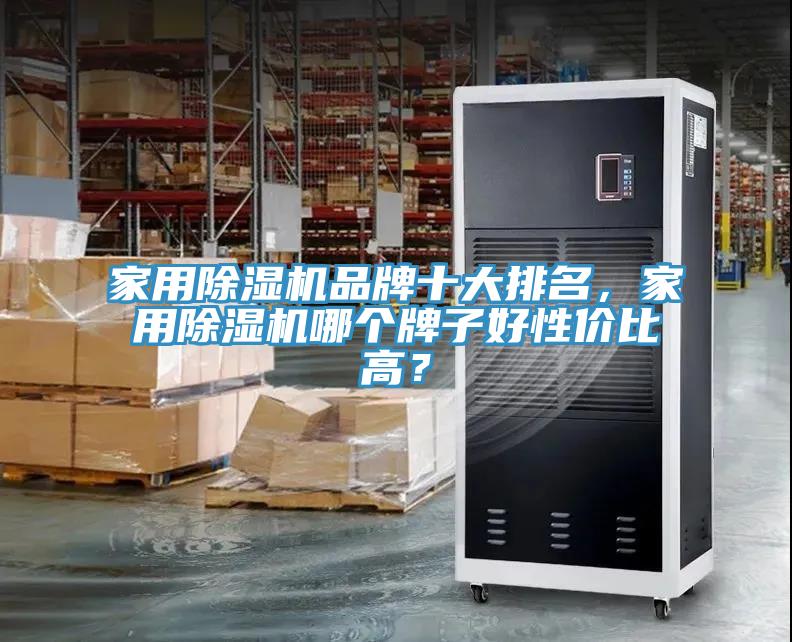家用除濕機(jī)品牌十大排名，家用除濕機(jī)哪個(gè)牌子好性價(jià)比高？