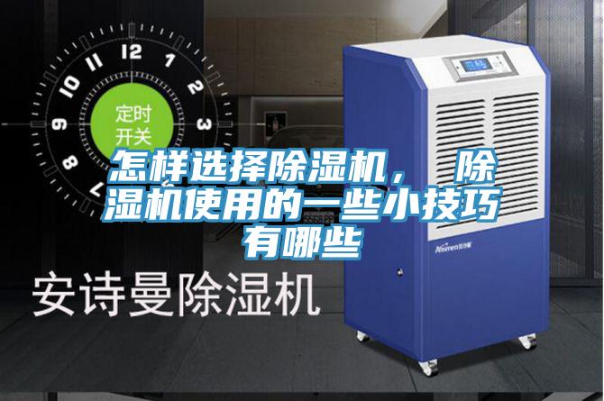 怎樣選擇除濕機(jī)， 除濕機(jī)使用的一些小技巧有哪些