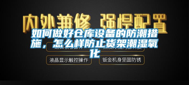 如何做好倉庫設(shè)備的防潮措施，怎么樣防止貨架潮濕氧化
