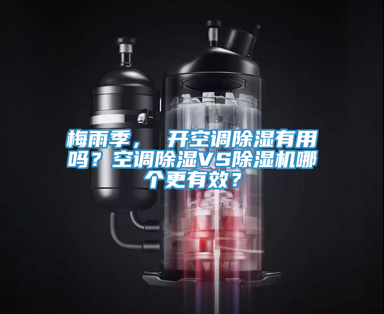 梅雨季， 開空調(diào)除濕有用嗎？空調(diào)除濕VS除濕機(jī)哪個(gè)更有效？