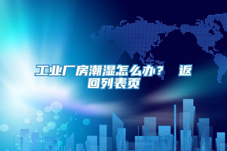 工業(yè)廠房潮濕怎么辦？ 返回列表頁