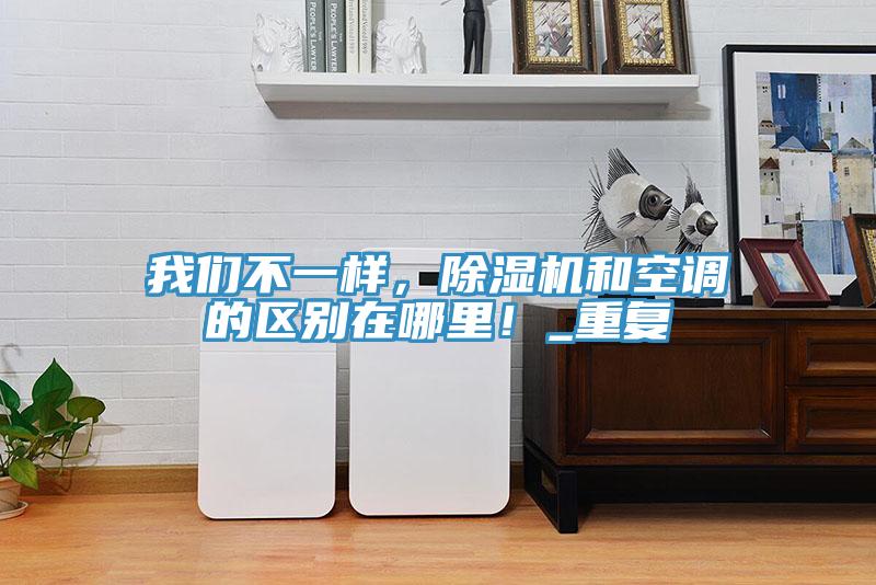 我們不一樣，除濕機(jī)和空調(diào)的區(qū)別在哪里！_重復(fù)