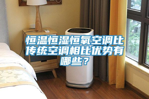 恒溫恒濕恒氧空調(diào)比傳統(tǒng)空調(diào)相比優(yōu)勢有哪些？