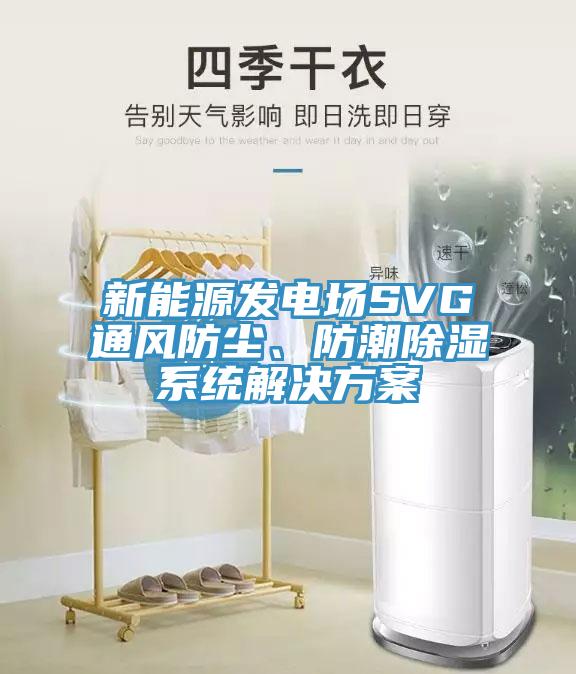 新能源發(fā)電場(chǎng)SVG通風(fēng)防塵、防潮除濕系統(tǒng)解決方案