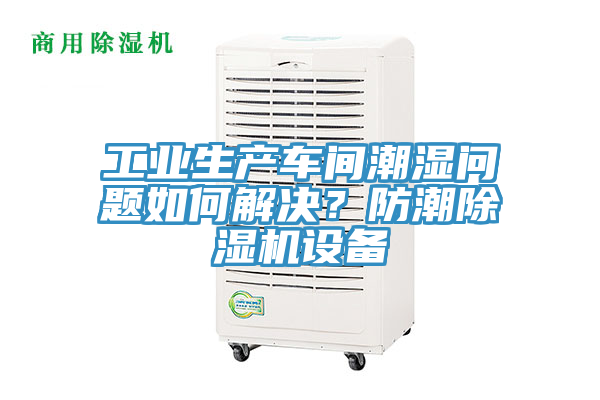工業(yè)生產(chǎn)車間潮濕問題如何解決？防潮除濕機設備