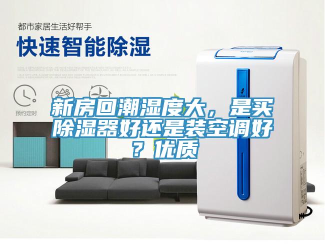 新房回潮濕度大，是買除濕器好還是裝空調(diào)好？優(yōu)質(zhì)