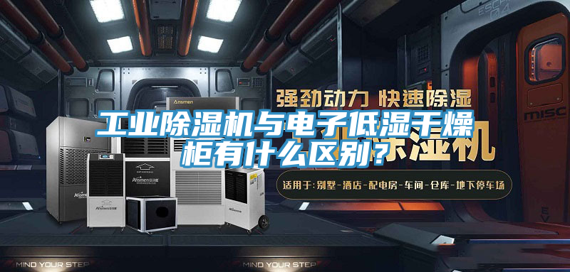 工業(yè)除濕機與電子低濕干燥柜有什么區(qū)別？