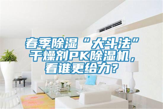 春季除濕“大斗法”干燥劑PK除濕機(jī)，看誰更給力？