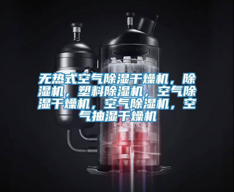 無熱式空氣除濕干燥機(jī)，除濕機(jī)，塑料除濕機(jī)，空氣除濕干燥機(jī)，空氣除濕機(jī)，空氣抽濕干燥機(jī)
