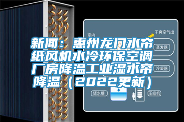 新聞：惠州龍門水簾紙風機水冷環(huán)?？照{廠房降溫工業(yè)濕水簾降溫（2022更新）