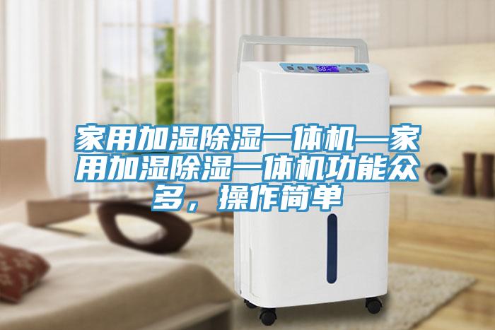 家用加濕除濕一體機—家用加濕除濕一體機功能眾多，操作簡單