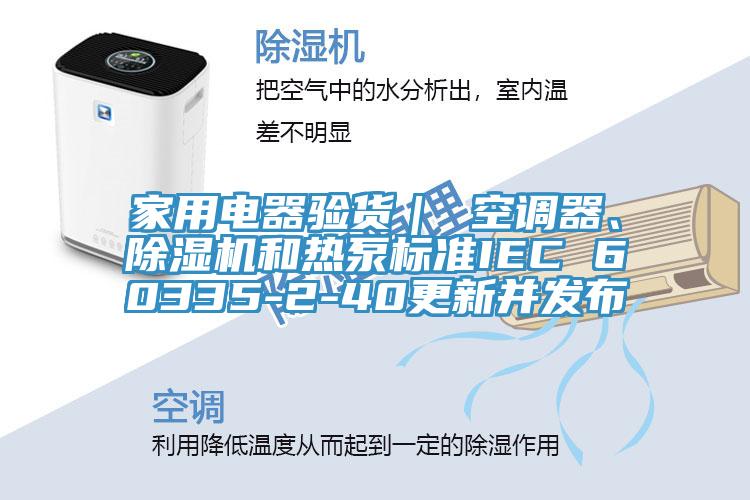 家用電器驗(yàn)貨｜ 空調(diào)器、除濕機(jī)和熱泵標(biāo)準(zhǔn)IEC 60335-2-40更新并發(fā)布