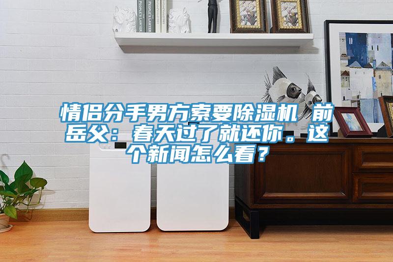 情侶分手男方索要除濕機(jī) 前岳父：春天過了就還你。這個(gè)新聞怎么看？