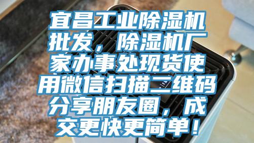 宜昌工業(yè)除濕機批發(fā)，除濕機廠家辦事處現貨使用微信掃描二維碼分享朋友圈，成交更快更簡單！