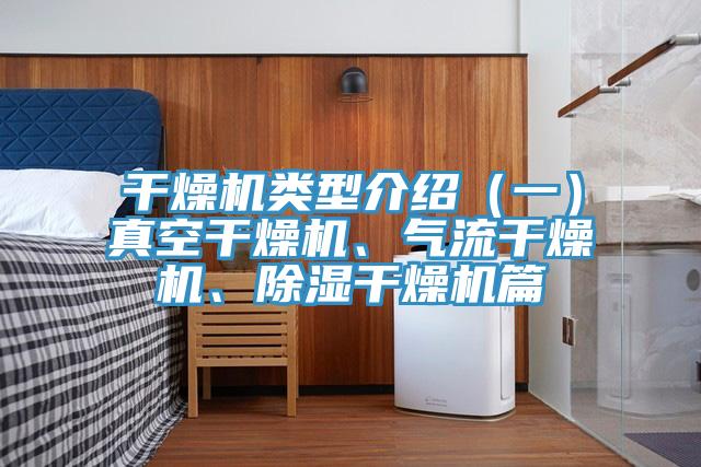 干燥機(jī)類型介紹（一）真空干燥機(jī)、氣流干燥機(jī)、除濕干燥機(jī)篇
