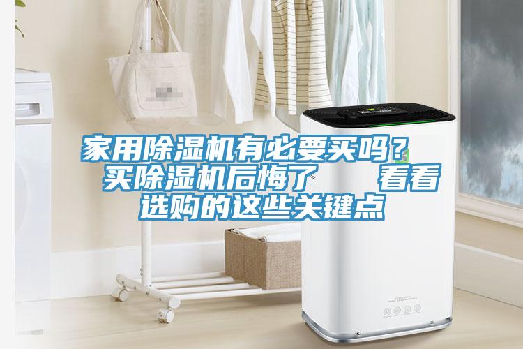 家用除濕機(jī)有必要買嗎？  買除濕機(jī)后悔了   看看選購(gòu)的這些關(guān)鍵點(diǎn)
