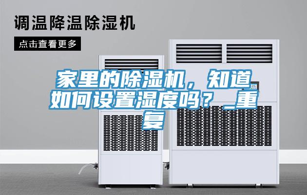 家里的除濕機(jī)，知道如何設(shè)置濕度嗎？_重復(fù)