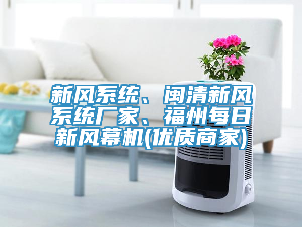 新風(fēng)系統(tǒng)、閩清新風(fēng)系統(tǒng)廠家、福州每日新風(fēng)幕機(jī)(優(yōu)質(zhì)商家)