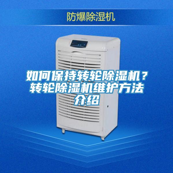 如何保持轉(zhuǎn)輪除濕機(jī)？轉(zhuǎn)輪除濕機(jī)維護(hù)方法介紹