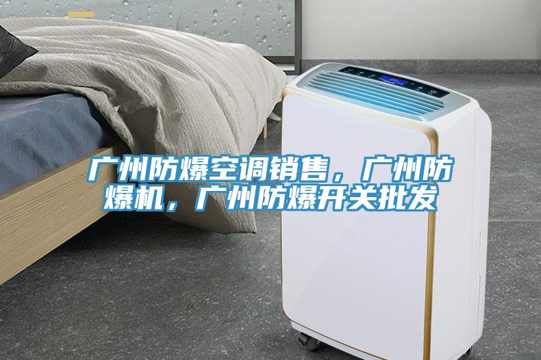 廣州防爆空調(diào)銷售，廣州防爆機(jī)，廣州防爆開關(guān)批發(fā)