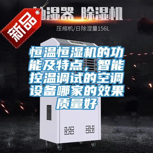 恒溫恒濕機(jī)的功能及特點(diǎn)，智能控溫調(diào)試的空調(diào)設(shè)備哪家的效果質(zhì)量好