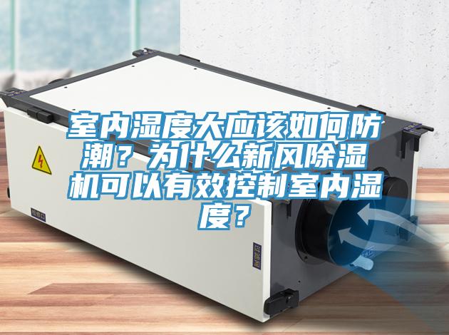 室內(nèi)濕度大應(yīng)該如何防潮？為什么新風(fēng)除濕機(jī)可以有效控制室內(nèi)濕度？