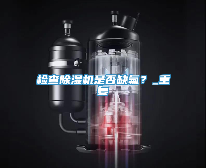 檢查除濕機(jī)是否缺氟？_重復(fù)