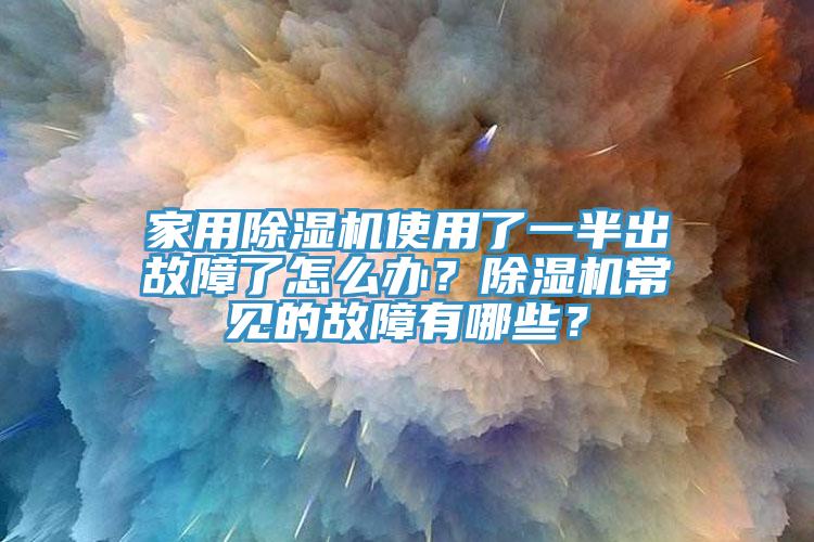 家用除濕機使用了一半出故障了怎么辦？除濕機常見的故障有哪些？