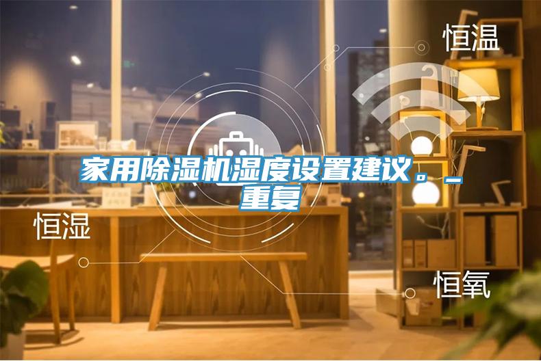 家用除濕機(jī)濕度設(shè)置建議。_重復(fù)