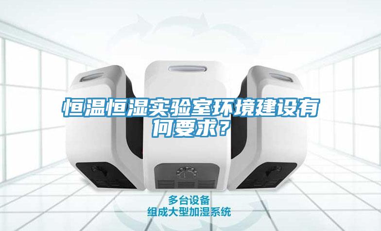 恒溫恒濕實(shí)驗(yàn)室環(huán)境建設(shè)有何要求？