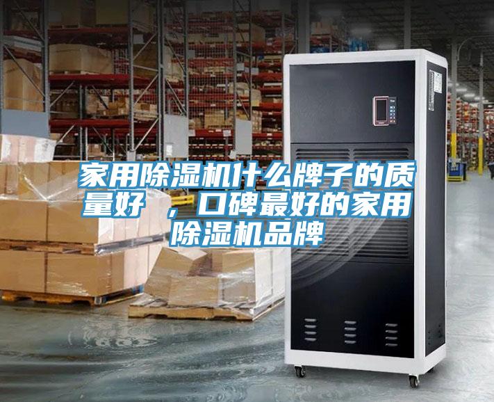 家用除濕機什么牌子的質(zhì)量好 ，口碑最好的家用除濕機品牌