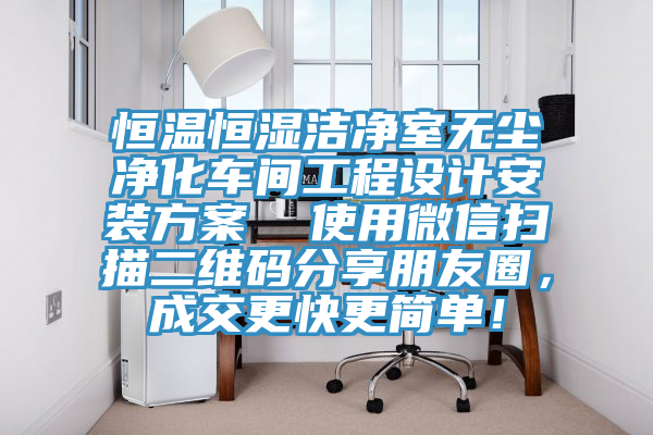 恒溫恒濕潔凈室無(wú)塵凈化車(chē)間工程設(shè)計(jì)安裝方案  使用微信掃描二維碼分享朋友圈，成交更快更簡(jiǎn)單！