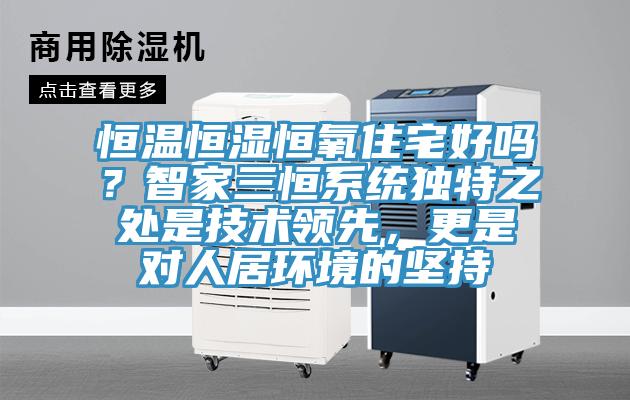 恒溫恒濕恒氧住宅好嗎？智家三恒系統(tǒng)獨特之處是技術(shù)領(lǐng)先，更是對人居環(huán)境的堅持