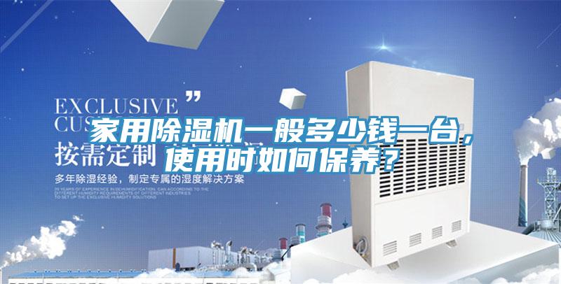 家用除濕機(jī)一般多少錢一臺(tái)，使用時(shí)如何保養(yǎng)？