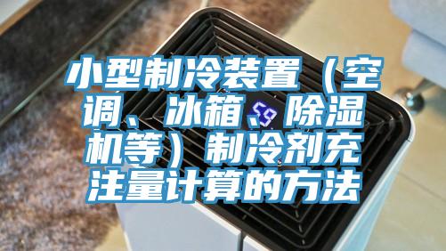 小型制冷裝置（空調(diào)、冰箱、除濕機(jī)等）制冷劑充注量計(jì)算的方法