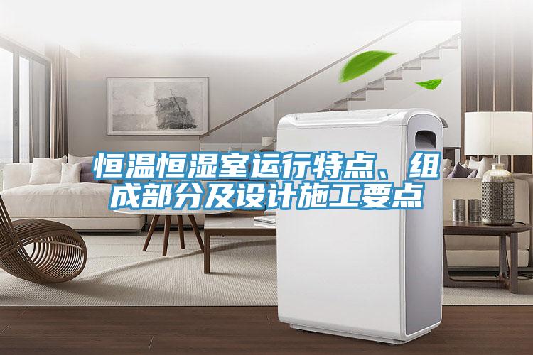恒溫恒濕室運(yùn)行特點(diǎn)、組成部分及設(shè)計(jì)施工要點(diǎn)