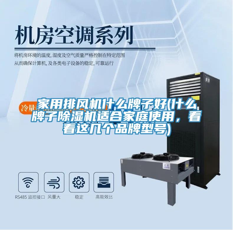 家用排風(fēng)機(jī)什么牌子好(什么牌子除濕機(jī)適合家庭使用，看看這幾個(gè)品牌型號(hào))