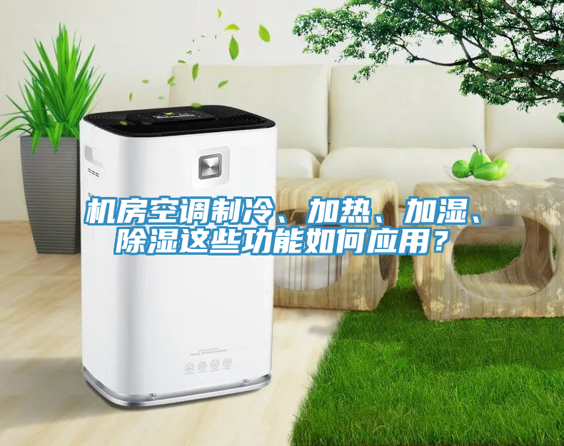 機(jī)房空調(diào)制冷、加熱、加濕、除濕這些功能如何應(yīng)用？