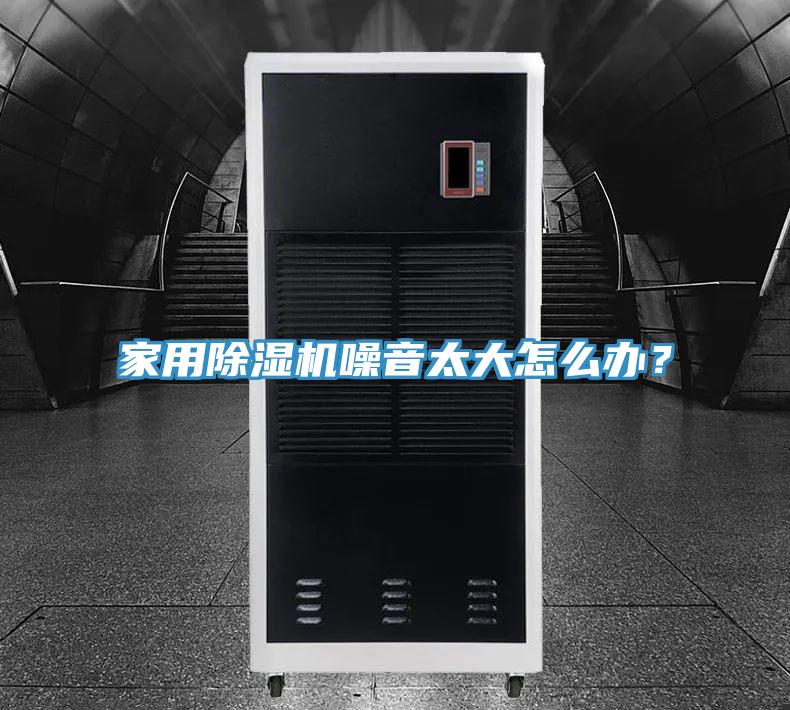 家用除濕機噪音太大怎么辦？