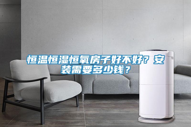 恒溫恒濕恒氧房子好不好？安裝需要多少錢？