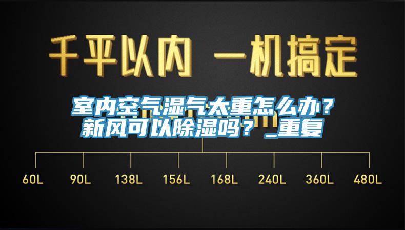 室內(nèi)空氣濕氣太重怎么辦？新風(fēng)可以除濕嗎？_重復(fù)