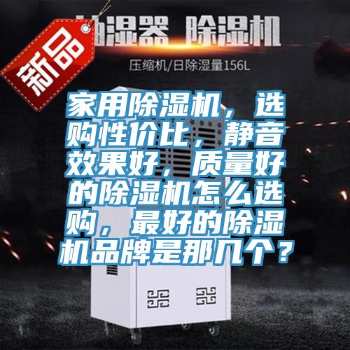 家用除濕機，選購性價比，靜音效果好，質(zhì)量好的除濕機怎么選購，最好的除濕機品牌是那幾個？