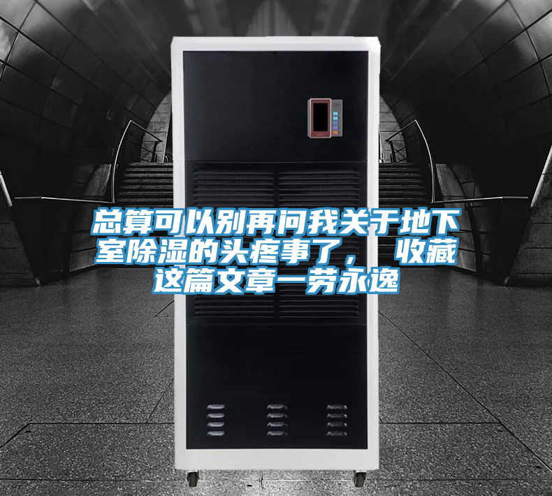 總算可以別再問我關(guān)于地下室除濕的頭疼事了， 收藏這篇文章一勞永逸
