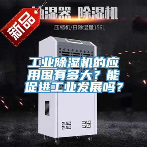 工業(yè)除濕機(jī)的應(yīng)用圍有多大？能促進(jìn)工業(yè)發(fā)展嗎？
