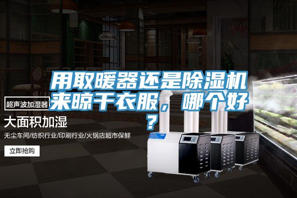 用取暖器還是除濕機(jī)來晾干衣服，哪個好？